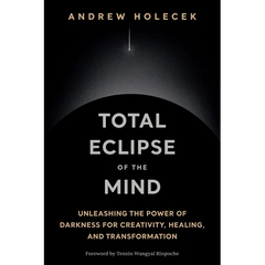 Total Eclipse of the Mind: Unleashing the Power of Darkness for Creativity, Healing, and Transformation