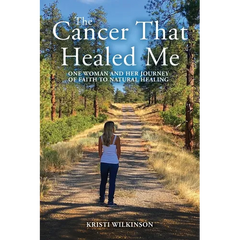 The Cancer That Healed Me: One Woman and Her Journey of Faith to Natural Healing