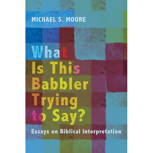 What Is This Babbler Trying to Say?: Essays on Biblical Interpretation