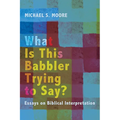 What Is This Babbler Trying to Say?: Essays on Biblical Interpretation