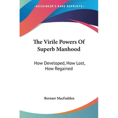 The Virile Powers Of Superb Manhood: How Developed, How Lost, How Regained