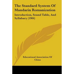 The Standard System Of Mandarin Romanization: Introduction, Sound Table, And Syllabary (1904)