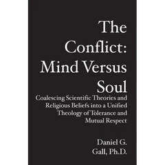 The Conflict: Mind Versus Soul: Coalescing Scientific Theories and Religious Beliefs into a Unified Theology of Tolerance and Mutual Respect
