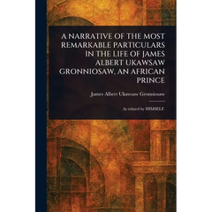 A Narrative of the Most Remarkable Particulars in the Life of James Albert Ukawsaw Gronniosaw, an African Prince