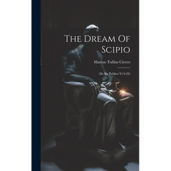 The Dream Of Scipio: (de Re Publica Vi 9-29)