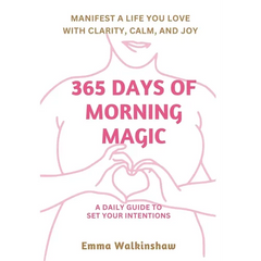 365 Days of Morning Magic A daily guide to set your intentions, manifest a life you love with clarity, calm and joy