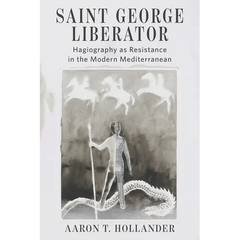 Saint George Liberator: Hagiography as Resistance in the Modern Mediterranean