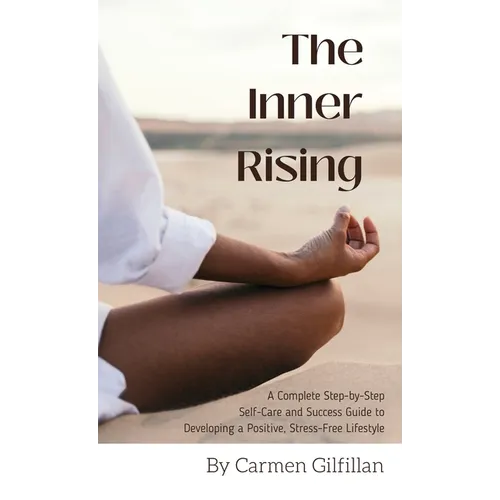 The Inner Rising: A Complete Step-By-Step Self-Care and Success Guide to Developing a Positive, Stress-Free Lifestyle