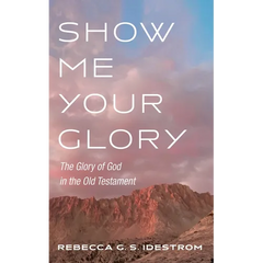 Show Me Your Glory: The Glory of God in the Old Testament