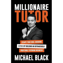 Millionaire Tutor: Escape Your Soul-Crushing 9-to-5 by Building an Outrageously Profitable Tutoring Business!
