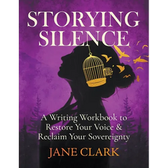 Storying Silence: A Writing Workbook to Restore Your Voice & Reclaim Your Sovereignty: A Writing Workbook to Restore Your Voice
