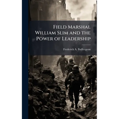 Field Marshal William Slim and the Power of Leadership
