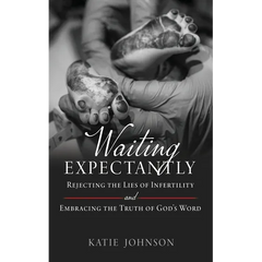 Waiting Expectantly: Rejecting the Lies of Infertility and Embracing the Truth of God's Word