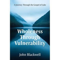 Wholeness Through Vulnerability: A Journey Through the Gospel of Luke