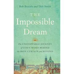 The Impossible Dream: The UNSTOPPABLE JOURNEY of GOD'S WORD BEHIND the IRON CURTAIN and BEYOND