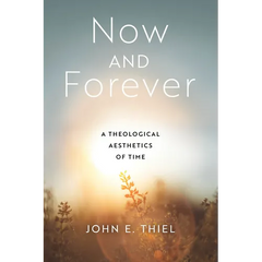 Now and Forever: A Theological Aesthetics of Time