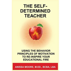 The Self-Determined Teacher: Using the Behavior Principles of Motivation to Re-inspire Your Educational Fire