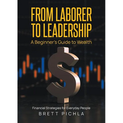 From Laborer to Leadership: A Beginners Guide to Wealth, Financial Strategies for Everyday People