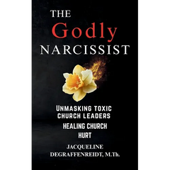 The Godly Narcissist: Unmasking Toxic Church Leaders Healing Church Hurt