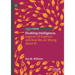 Disabling Intelligences: Legacies of Eugenics and How We Are Wrong about AI