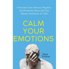 Calm Your Emotions: Overcome Your Anxious, Negative, and Pessimistic Brain and Find Balance, Resilience, & Calm