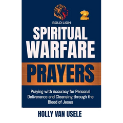 Spiritual Warfare Prayers: Praying with Accuracy for Personal Deliverance and Cleansing through the Blood of Jesus