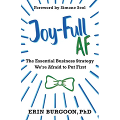 Joy-Full AF: The Essential Business Strategy We're Afraid To Put First