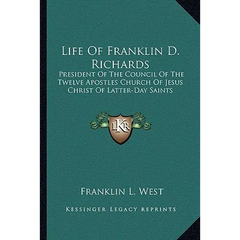 Life Of Franklin D. Richards: President Of The Council Of The Twelve Apostles Church Of Jesus Christ Of Latter-Day Saints