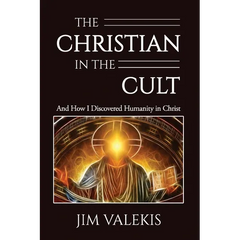 The Christian in the Cult: And How I Discovered Humanity in Christ