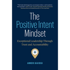 The Positive Intent Mindset: Exceptional Leadership Through Trust and Accountability