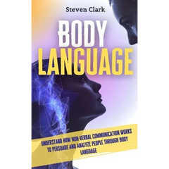 Body Language: Understand How Non-Verbal Communication Works To Persuade And Analyze People Through Body Language