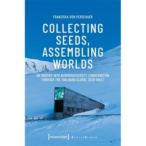 Collecting Seeds, Assembling Worlds: An Inquiry Into Agrobiodiversity Conservation Through the Svalbard Global Seed Vault