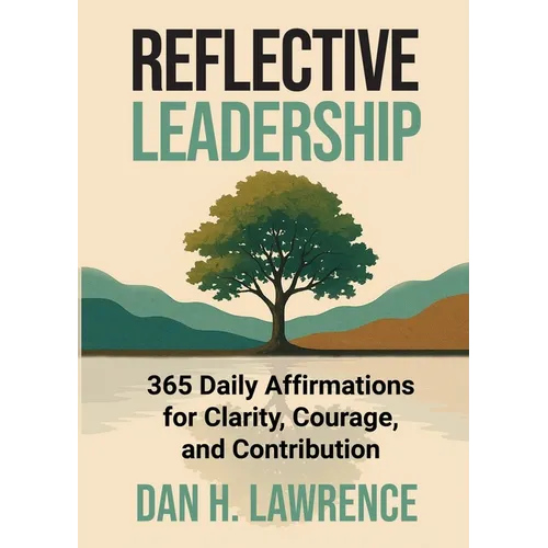 Reflective Leadership: 365 Daily Affirmations for Clarity, Courage, and Contribution