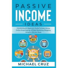 Passive Income Ideas: $10,000/Month Beginners Guide To Make Money Online Dropshipping, Affiliate Marketing, Blogging, Amazon FBA And More