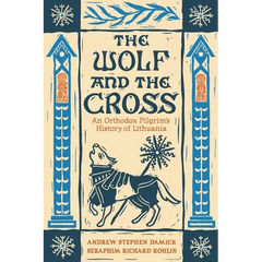 The Wolf and the Cross: An Orthodox Pilgrim's History of Lithuania