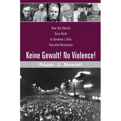 Keine Gewalt! No Violence!: How the Church Gave Birth to Germany's Only Peaceful Revolution