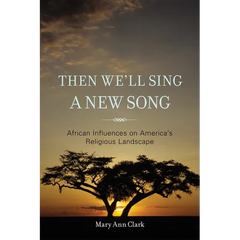 Then We'll Sing a New Song: African Influences on America's Religious Landscape