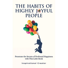 The Habits of Highly Joyful People: Penetrate the Secrets of Profound Happiness With This Little Book