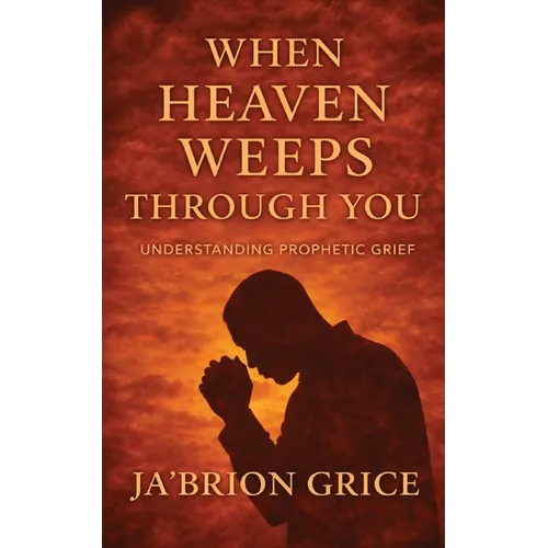 When Heaven Weeps Through You: Understanding Prophetic Grief