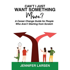 Can't I Just Want Something More? A Career Change Guide for People Who Aren't Starting from Scratch