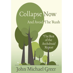 Collapse Now and Avoid the Rush: The Best of the Archdruid Report