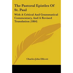 The Pastoral Epistles Of St. Paul: With A Critical And Grammatical Commentary, And A Revised Translation (1864)