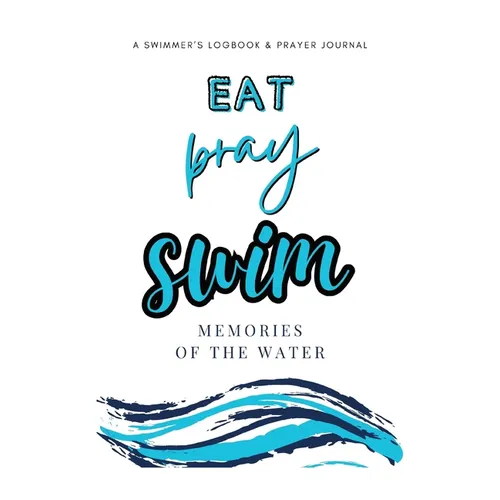 Eat Pray Swim: A Swimmer's Logbook & Prayer Journal