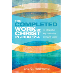 The Completed Work of Christ in John 17:4: An Interpretive Key for Reading the Fourth Gospel