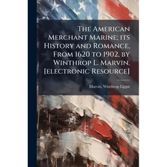 The American Merchant Marine; its History and Romance, From 1620 to 1902, by Winthrop L. Marvin. [electronic Resource]