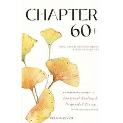 Chapter 60+: A Therapeutic Toolkit for Emotional Healing, Self-Discovery, and Purposeful Living for Seniors