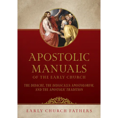 Apostolic Manuals of the Early Church: The Didache, Didascalia Apostolorum, and Apostolic Tradition