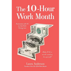 The 10-Hour Work Month: Automate with AI to Get Rich Doing Less