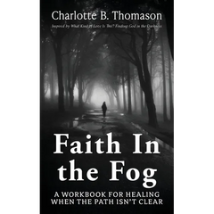 Faith In The Fog: A Workbook For Healing When the Path Isn't Clear