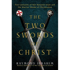 The Two Swords of Christ: Five Centuries of War Between Islam and the Warrior Monks of Christendom
